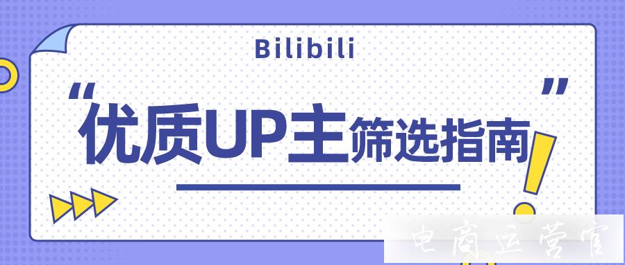 品牌在B站做投放-如何選擇優(yōu)質(zhì)帶貨UP主?